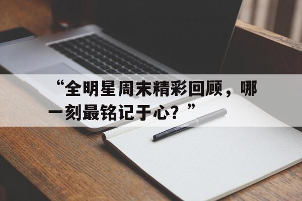 九游体育-关于“全明星周末精彩回顾，哪一刻最铭记于心？”的信息